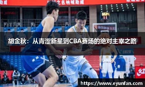 胡金秋:从青涩新星到CBA赛场的绝对主宰之路
